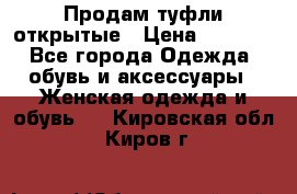 Продам туфли открытые › Цена ­ 4 500 - Все города Одежда, обувь и аксессуары » Женская одежда и обувь   . Кировская обл.,Киров г.